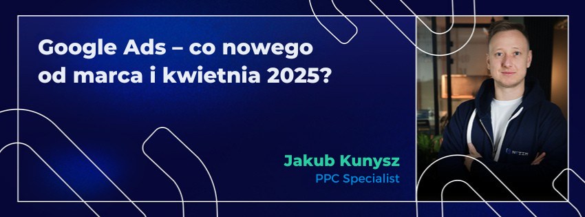 Google Ads – co nowego od marca i kwietnia 2025?