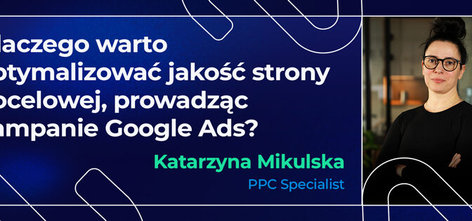 Dlaczego warto optymalizować jakość strony docelowej, prowadząc kampanie Google Ads?